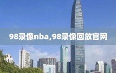 98录像nba,98录像回放官网