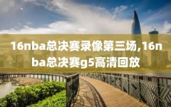 16nba总决赛录像第三场,16nba总决赛g5高清回放