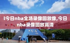 l今日nba全场录像回放像,今日nba录像回放高清