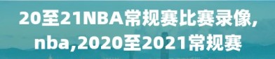 20至21NBA常规赛比赛录像,nba,2020至2021常规赛