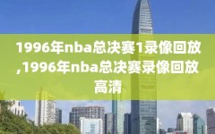 1996年nba总决赛1录像回放,1996年nba总决赛录像回放高清