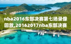 nba2016东部决赛第七场录像回放,20162017nba东部决赛