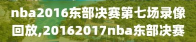 nba2016东部决赛第七场录像回放,20162017nba东部决赛