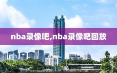 nba录像吧,nba录像吧回放