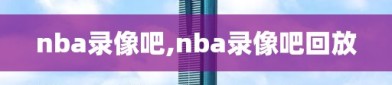 nba录像吧,nba录像吧回放