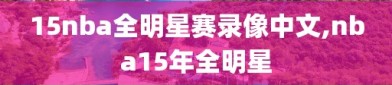 15nba全明星赛录像中文,nba15年全明星