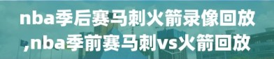 nba季后赛马刺火箭录像回放,nba季前赛马刺vs火箭回放