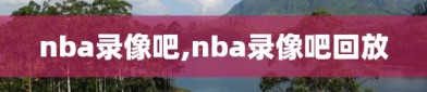 nba录像吧,nba录像吧回放