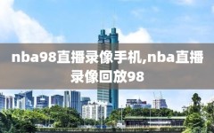 nba98直播录像手机,nba直播录像回放98