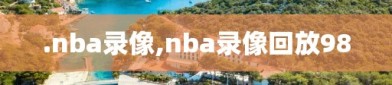 .nba录像,nba录像回放98