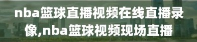 nba篮球直播视频在线直播录像,nba篮球视频现场直播