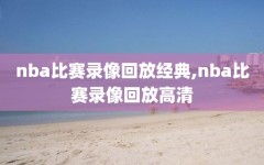 nba比赛录像回放经典,nba比赛录像回放高清