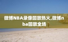 微博NBA录像回放热火,微博nba回放全场