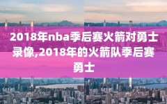 2018年nba季后赛火箭对勇士录像,2018年的火箭队季后赛勇士