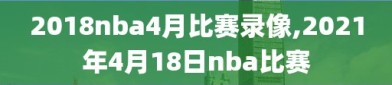 2018nba4月比赛录像,2021年4月18日nba比赛