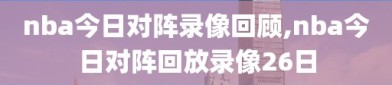 nba今日对阵录像回顾,nba今日对阵回放录像26日