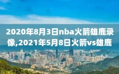 2020年8月3日nba火箭雄鹿录像,2021年5月8日火箭vs雄鹿