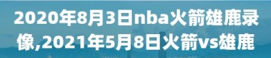 2020年8月3日nba火箭雄鹿录像,2021年5月8日火箭vs雄鹿