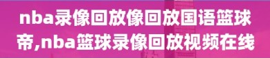 nba录像回放像回放国语篮球帝,nba篮球录像回放视频在线