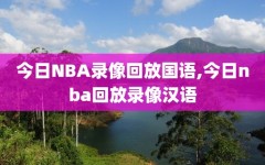 今日NBA录像回放国语,今日nba回放录像汉语