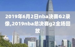 2019年6月2日nba决赛G2录像,2019nba总决赛g2全场回放