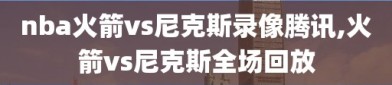 nba火箭vs尼克斯录像腾讯,火箭vs尼克斯全场回放