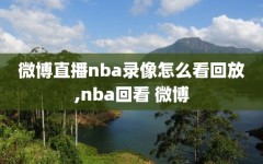 微博直播nba录像怎么看回放,nba回看 微博