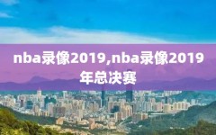 nba录像2019,nba录像2019年总决赛