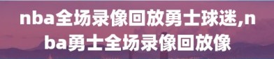 nba全场录像回放勇士球迷,nba勇士全场录像回放像