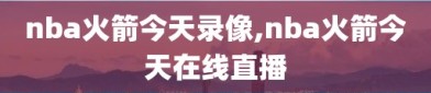 nba火箭今天录像,nba火箭今天在线直播