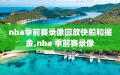 nba季前赛录像回放快船和掘金,nba 季前赛录像