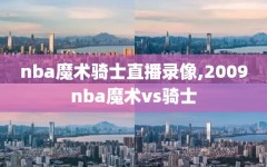 nba魔术骑士直播录像,2009nba魔术vs骑士