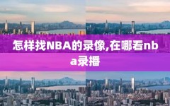 怎样找NBA的录像,在哪看nba录播