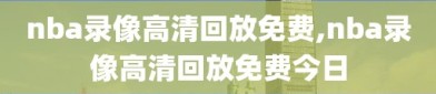 nba录像高清回放免费,nba录像高清回放免费今日