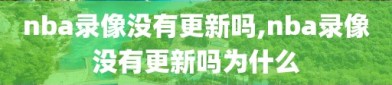 nba录像没有更新吗,nba录像没有更新吗为什么