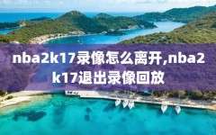 nba2k17录像怎么离开,nba2k17退出录像回放