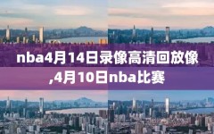 nba4月14日录像高清回放像,4月10日nba比赛
