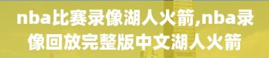 nba比赛录像湖人火箭,nba录像回放完整版中文湖人火箭