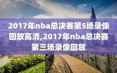 2017年nba总决赛第5场录像回放高清,2017年nba总决赛第三场录像回放