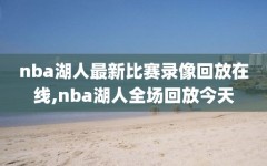 nba湖人最新比赛录像回放在线,nba湖人全场回放今天