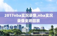 2017nba实况录像,nba实况录像全场回放