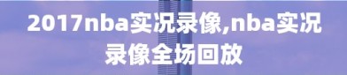 2017nba实况录像,nba实况录像全场回放