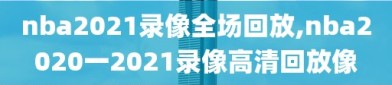 nba2021录像全场回放,nba2020一2021录像高清回放像