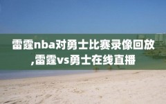 雷霆nba对勇士比赛录像回放,雷霆vs勇士在线直播