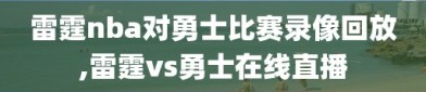 雷霆nba对勇士比赛录像回放,雷霆vs勇士在线直播