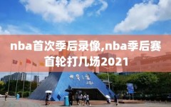 nba首次季后录像,nba季后赛首轮打几场2021