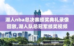 湖人nba总决赛颁奖典礼录像回放,湖人队总冠军颁奖视频