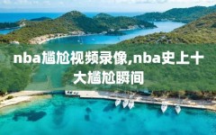 nba尴尬视频录像,nba史上十大尴尬瞬间