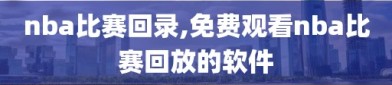 nba比赛回录,免费观看nba比赛回放的软件