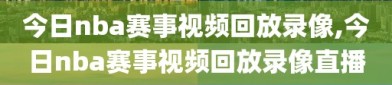 今日nba赛事视频回放录像,今日nba赛事视频回放录像直播